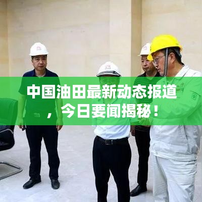 中国油田最新动态报道，今日要闻揭秘！