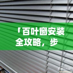 「百叶窗安装全攻略，步骤详实，一看就会（百度经验精选）」