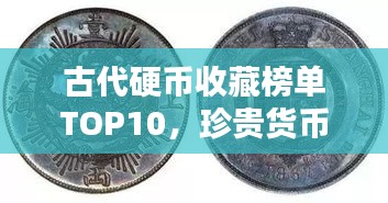 古代硬币收藏榜单TOP10，珍贵货币价值大解密