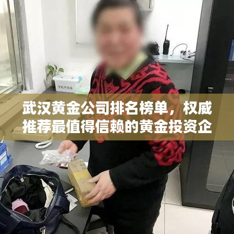 武汉黄金公司排名榜单，权威推荐最值得信赖的黄金投资企业！