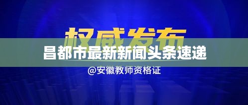 昌都市最新新闻头条速递