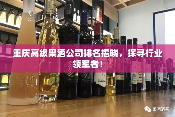 重庆高级果酒公司排名揭晓，探寻行业领军者！