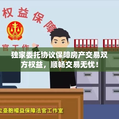 独家委托协议保障房产交易双方权益，顺畅交易无忧！