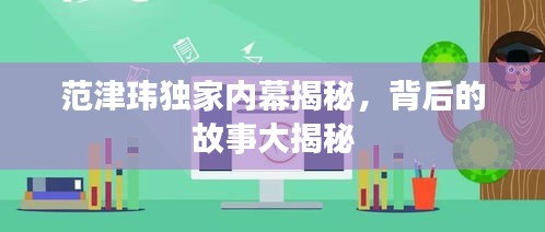 范津玮独家内幕揭秘，背后的故事大揭秘