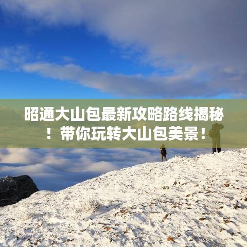 昭通大山包最新攻略路线揭秘！带你玩转大山包美景！