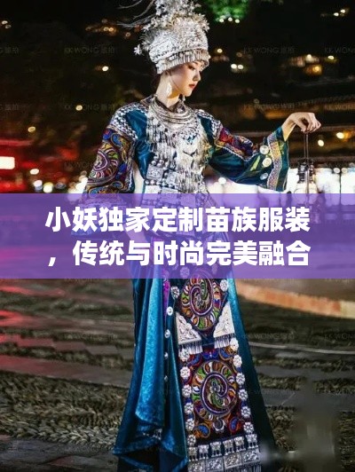 小妖独家定制苗族服装，传统与时尚完美融合的魅力之作