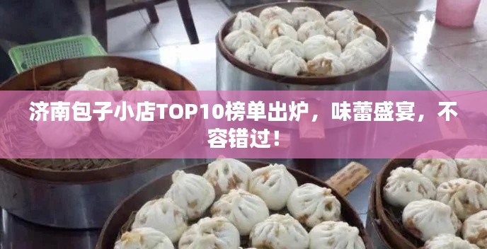 济南包子小店TOP10榜单出炉，味蕾盛宴，不容错过！