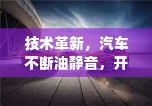 技术革新，汽车不断油静音，开启新时代旅程