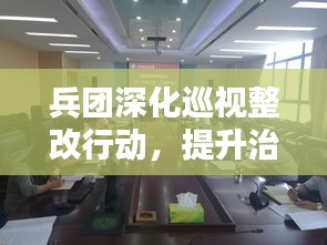 兵团深化巡视整改行动，提升治理能力的实践之路