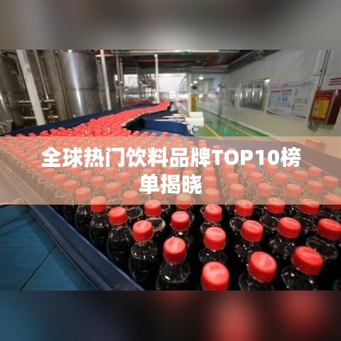 全球热门饮料品牌TOP10榜单揭晓