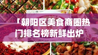 「朝阳区美食商圈热门排名榜新鲜出炉，不容错过的美食指南！」