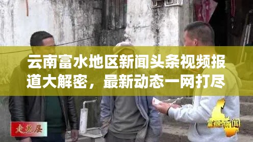 云南富水地区新闻头条视频报道大解密，最新动态一网打尽