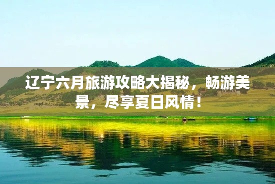 辽宁六月旅游攻略大揭秘，畅游美景，尽享夏日风情！