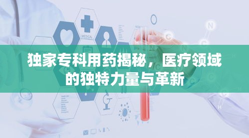 独家专科用药揭秘，医疗领域的独特力量与革新