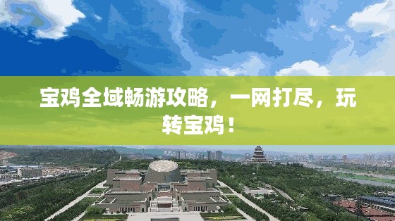 宝鸡全域畅游攻略，一网打尽，玩转宝鸡！