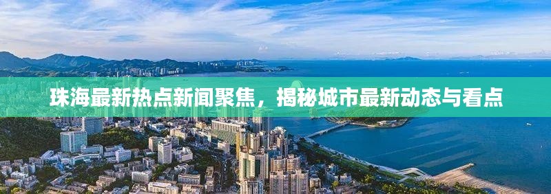 珠海最新热点新闻聚焦，揭秘城市最新动态与看点