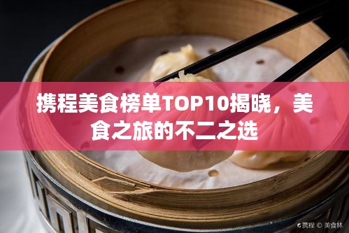 携程美食榜单TOP10揭晓，美食之旅的不二之选