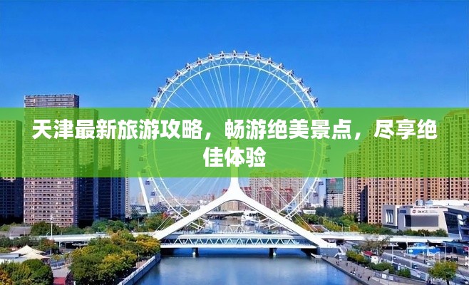 天津最新旅游攻略，畅游绝美景点，尽享绝佳体验