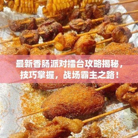 最新香肠派对擂台攻略揭秘，技巧掌握，战场霸主之路！