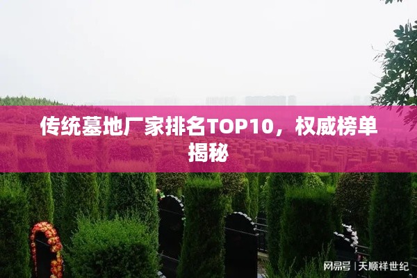 传统墓地厂家排名TOP10，权威榜单揭秘