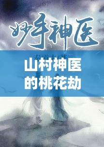 山村神医的桃花劫，妙手回春，情缘不断