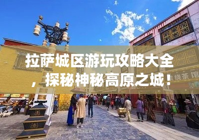 拉萨城区游玩攻略大全，探秘神秘高原之城！