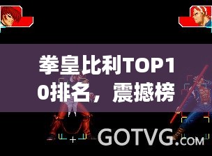 拳皇比利TOP10排名，震撼榜单揭晓！