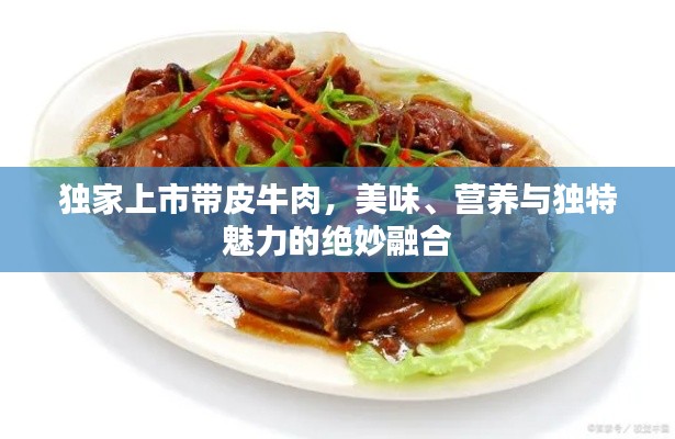 独家上市带皮牛肉，美味、营养与独特魅力的绝妙融合