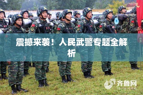 震撼来袭！人民武警专题全解析