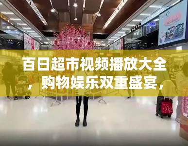 百日超市视频播放大全，购物娱乐双重盛宴，尽享最新精彩内容