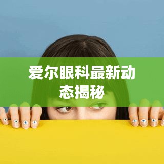 爱尔眼科最新动态揭秘