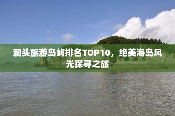 洞头旅游岛屿排名TOP10，绝美海岛风光探寻之旅