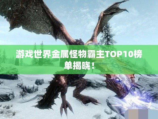 游戏世界金属怪物霸主TOP10榜单揭晓！