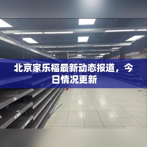 北京家乐福最新动态报道，今日情况更新