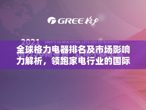 全球格力电器排名及市场影响力解析，领跑家电行业的国际巨头！