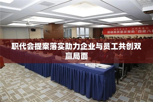 职代会提案落实助力企业与员工共创双赢局面