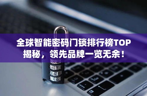 全球智能密码门锁排行榜TOP揭秘，领先品牌一览无余！