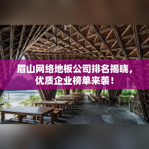 眉山网络地板公司排名揭晓，优质企业榜单来袭！