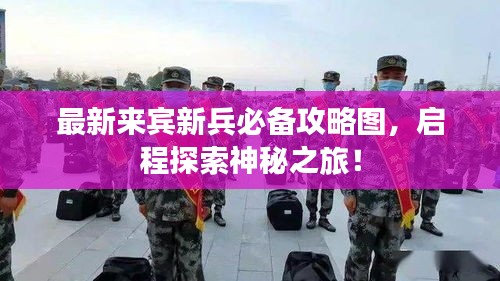 最新来宾新兵必备攻略图，启程探索神秘之旅！