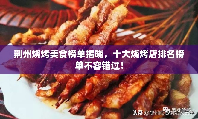 荆州烧烤美食榜单揭晓，十大烧烤店排名榜单不容错过！