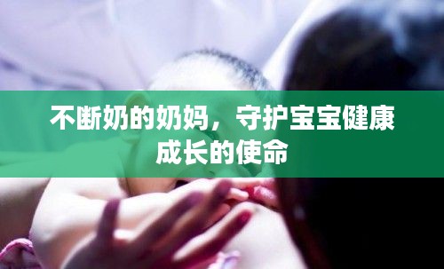 不断奶的奶妈，守护宝宝健康成长的使命