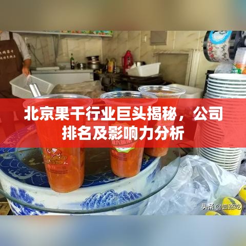 北京果干行业巨头揭秘，公司排名及影响力分析