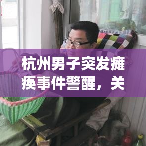 杭州男子突发瘫痪事件警醒，关注健康刻不容缓