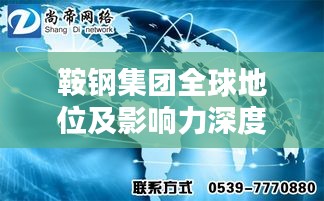 鞍钢集团全球地位及影响力深度解析