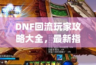 DNF回流玩家攻略大全，最新指南助你快速回归游戏！