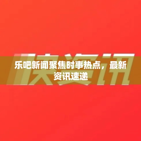 乐吧新闻聚焦时事热点，最新资讯速递