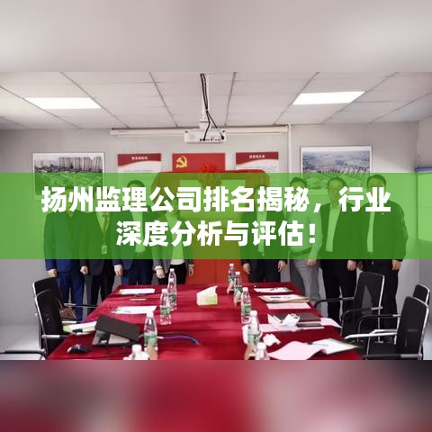 扬州监理公司排名揭秘，行业深度分析与评估！