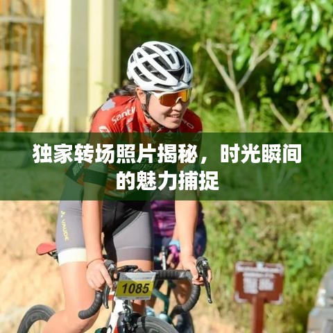 独家转场照片揭秘，时光瞬间的魅力捕捉