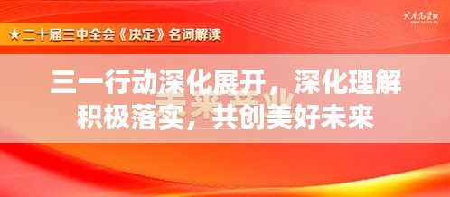 三一行动深化展开，深化理解积极落实，共创美好未来