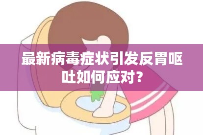 最新病毒症状引发反胃呕吐如何应对？